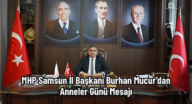 MHP Samsun İl Başkanı Burhan Mucur’dan Anneler Günü Mesajı