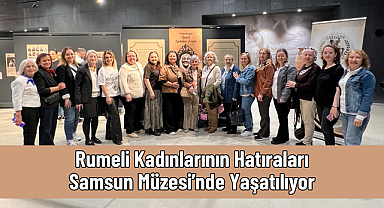 Rumeli Kadınlarının Hatıraları Samsun Müzesi’nde Yaşatılıyor
