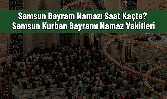 Samsun Bayram Namazı Saat Kaçta? Samsun Kurban Bayramı Namaz Vakitleri - samsunkulishaber.com
