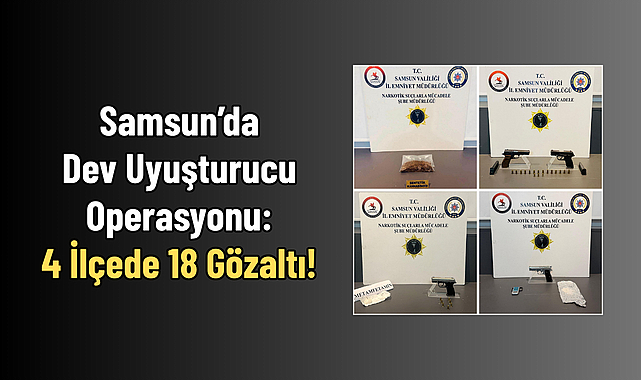 Samsun’da Dev Uyuşturucu Operasyonu: 4 İlçede 18 Gözaltı!