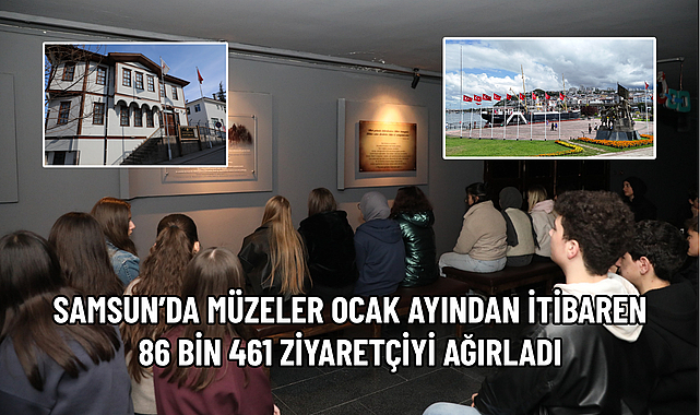 SAMSUN’DA MÜZELER OCAK AYINDAN İTİBAREN 86 BİN 461 ZİYARETÇİYİ AĞIRLADI