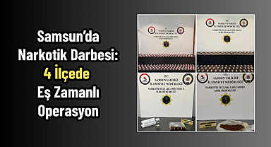 Samsun’da Narkotik Darbesi: 4 İlçede Eş Zamanlı Operasyon