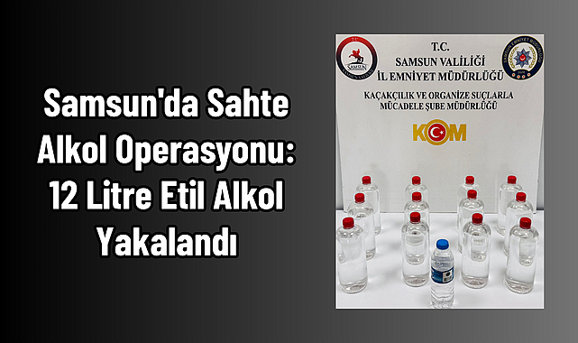 Samsun'da Sahte Alkol Operasyonu: 12 Litre Etil Alkol Yakalandı
