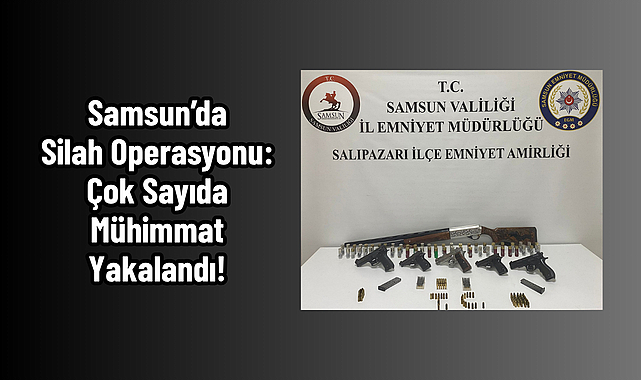 Samsun’da Silah Operasyonu: Çok Sayıda Mühimmat Yakalandı!