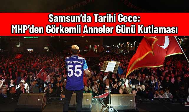 Samsun’da Tarihi Gece: MHP’den Görkemli Anneler Günü Kutlaması