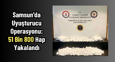 Samsun'da Uyuşturucu Operasyonu: 51 Bin 800 Hap Yakalandı