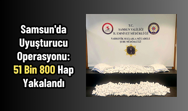 Samsun'da Uyuşturucu Operasyonu: 51 Bin 800 Hap Yakalandı