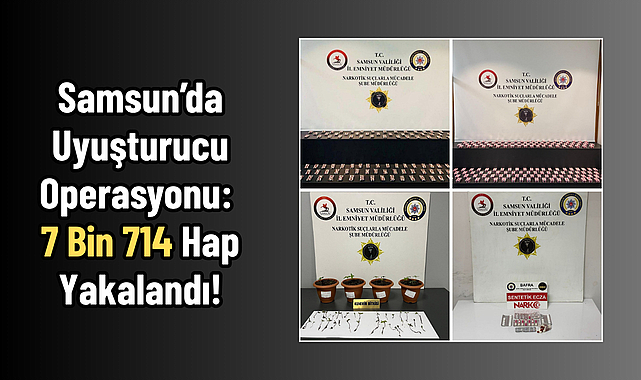 Samsun’da Uyuşturucu Operasyonu: 7 Bin 714 Hap Yakalandı!