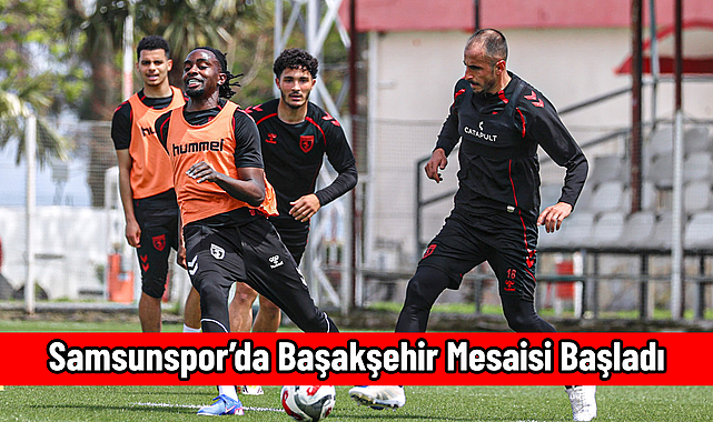 Samsunspor’da Başakşehir Mesaisi Başladı