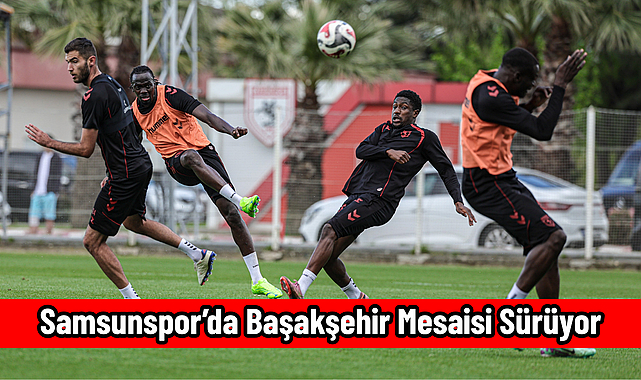 Samsunspor’da Başakşehir Mesaisi Sürüyor