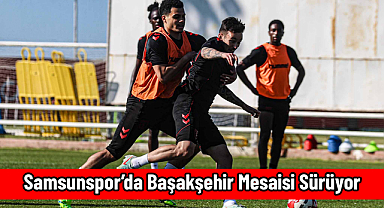 Samsunspor’da Başakşehir Mesaisi Sürüyor