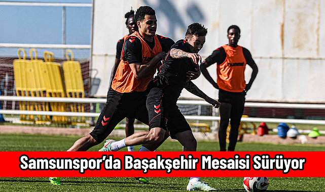 Samsunspor’da Başakşehir Mesaisi Sürüyor