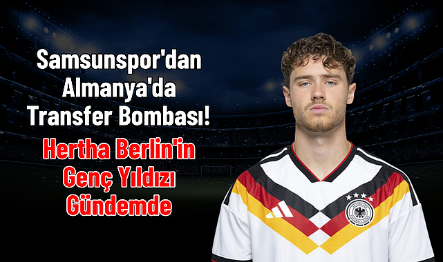 Samsunspor'dan Almanya'da Transfer Bombası! Hertha Berlin'in Genç Yıldızı Gündemde