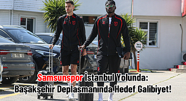 Samsunspor İstanbul Yolunda: Başakşehir Deplasmanında Hedef Galibiyet!