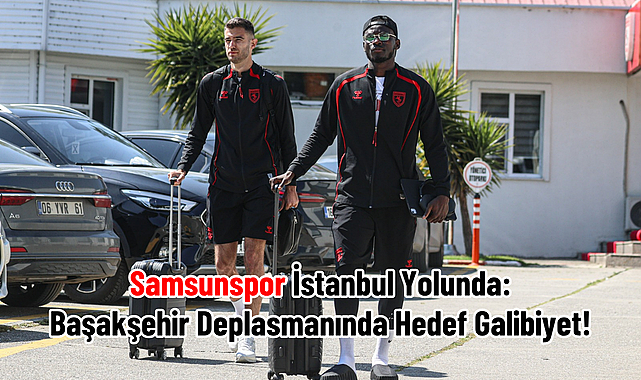 Samsunspor İstanbul Yolunda: Başakşehir Deplasmanında Hedef Galibiyet!