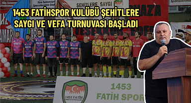 1453 FATİHSPOR KULÜBÜ ŞEHİTLERE SAYGI VE VEFA TURNUVASI BAŞLADI