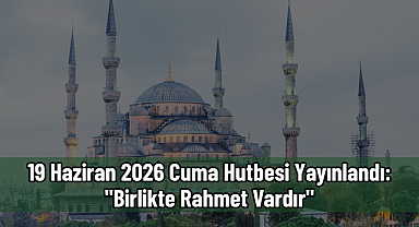 19 Haziran 2026 Cuma Hutbesi Yayınlandı: