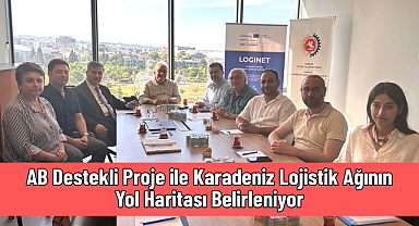 AB Destekli Proje ile Karadeniz Lojistik Ağının Yol Haritası Belirleniyor