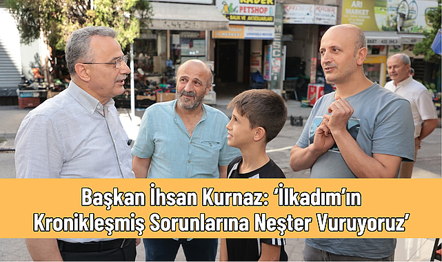 Başkan İhsan Kurnaz: ‘İlkadım’ın Kronikleşmiş Sorunlarına Neşter Vuruyoruz’