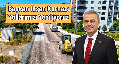 Başkan İhsan Kurnaz: ‘Yollarımızı Yeniliyoruz’