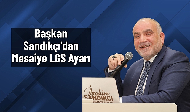 Başkan Sandıkçı'dan Mesaiye LGS Ayarı