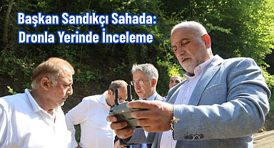 Başkan Sandıkçı Sahada: Dronla Yerinde İnceleme 