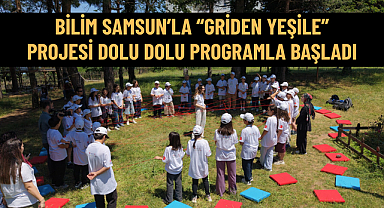 BİLİM SAMSUN’LA “GRİDEN YEŞİLE” PROJESİ DOLU DOLU PROGRAMLA BAŞLADI