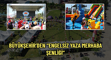BÜYÜKŞEHİR’DEN “ENGELSİZ YAZA MERHABA ŞENLİĞİ”
