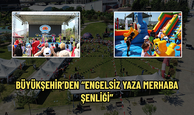 BÜYÜKŞEHİR’DEN “ENGELSİZ YAZA MERHABA ŞENLİĞİ”