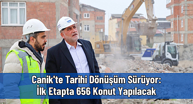 Canik'te Tarihi Dönüşüm Sürüyor: İlk Etapta 656 Konut Yapılacak