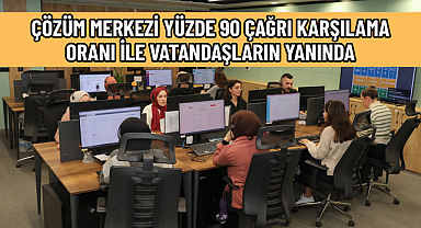 ÇÖZÜM MERKEZİ YÜZDE 90 ÇAĞRI KARŞILAMA ORANI İLE VATANDAŞLARIN YANINDA