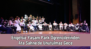 Engelsiz Yaşam Park Öğrencilerinden Ata Sahne’de Unutulmaz Gece