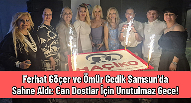 Ferhat Göçer ve Ömür Gedik Samsun'da Sahne Aldı: Can Dostlar İçin Unutulmaz Gece!