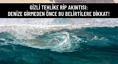 GİZLİ TEHLİKE RİP AKINTISI: DENİZE GİRMEDEN ÖNCE BU BELİRTİLERE DİKKAT!