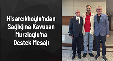 Hisarcıklıoğlu'ndan Sağlığına Kavuşan Murzioğlu'na Destek Mesajı