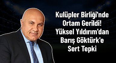 Kulüpler Birliği'nde Ortam Gerildi! Yüksel Yıldırım'dan Barış Göktürk'e Sert Tepki