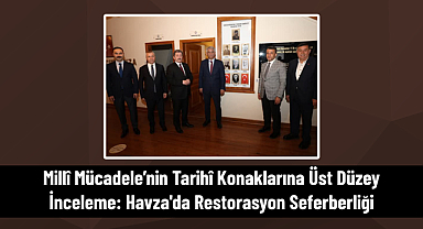 Millî Mücadele’nin Tarihî Konaklarına Üst Düzey İnceleme