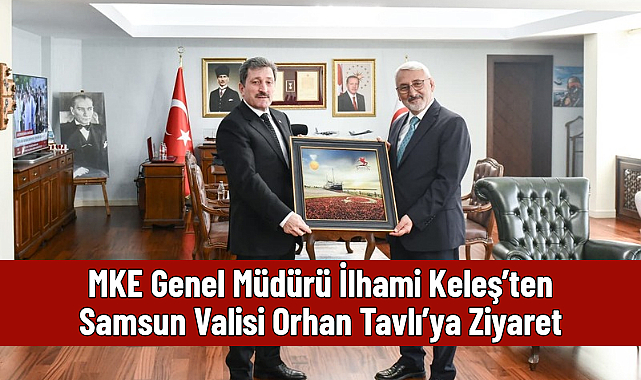 MKE Genel Müdürü İlhami Keleş'ten Samsun Valisi Orhan Tavlı'ya Ziyaret