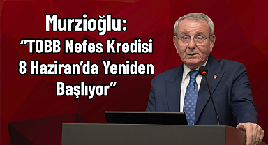 Murzioğlu: “TOBB Nefes Kredisi 8 Haziran’da Yeniden Başlıyor”