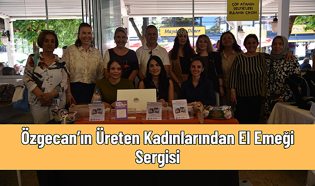 Özgecan’ın Üreten Kadınlarından El Emeği Sergisi