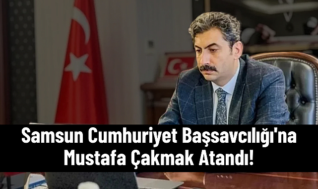Samsun Cumhuriyet Başsavcılığı'na Mustafa Çakmak Atandı!