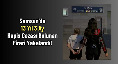 Samsun'da 13 Yıl 3 Ay Hapis Cezası Bulunan Firari Yakalandı!