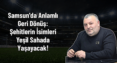 Samsun'da Anlamlı Geri Dönüş: Şehitlerin İsimleri Yeşil Sahada Yaşayacak!