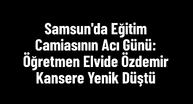Samsun'da Eğitim Camiasının Acı Günü