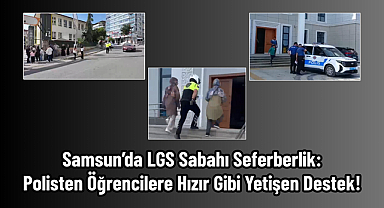 Samsun’da LGS Sabahı Seferberlik: Polisten Öğrencilere Hızır Gibi Yetişen Destek!