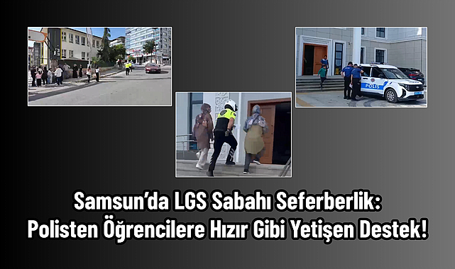 Samsun’da LGS Sabahı Seferberlik: Polisten Öğrencilere Hızır Gibi Yetişen Destek!