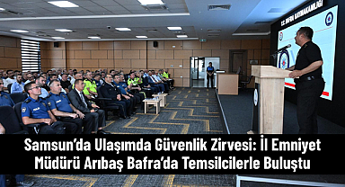Samsun’da Ulaşımda Güvenlik Zirvesi: İl Emniyet Müdürü Arıbaş Bafra’da Temsilcilerle Buluştu