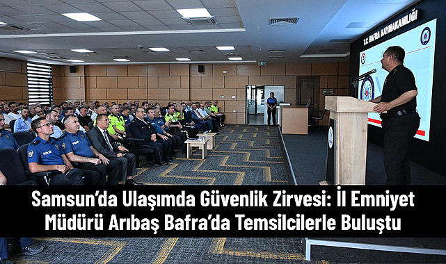 Samsun’da Ulaşımda Güvenlik Zirvesi: İl Emniyet Müdürü Arıbaş Bafra’da Temsilcilerle Buluştu