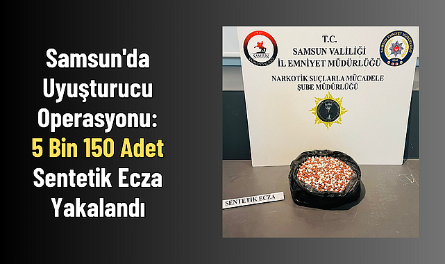 Samsun'da Uyuşturucu Operasyonu: 5 Bin 150 Adet Sentetik Ecza Yakalandı