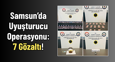 Samsun’da Uyuşturucu Operasyonu: 7 Gözaltı!